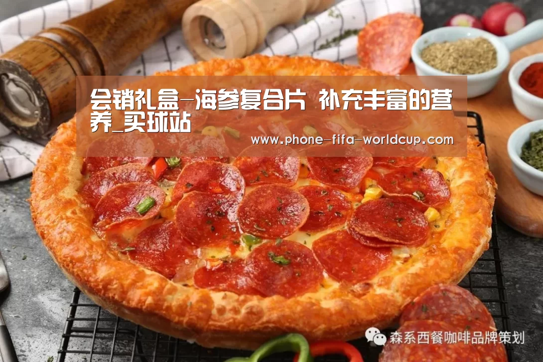 会销礼盒-海参复合片 补充丰富的营养_买球站(图2) 世界杯买球